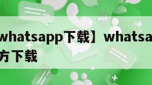 【whatsapp下载】whatsapp官方下载