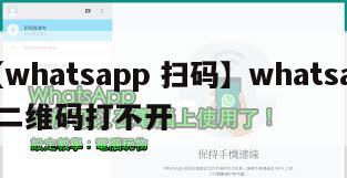 【whatsapp 扫码】whatsapp二维码打不开