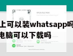 【电脑上可以装whatsapp吗】whatsapp电脑可以下载吗