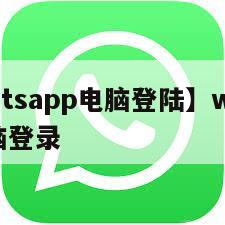 【whatsapp电脑登陆】whatsapp电脑登录