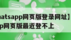 【whatsapp网页版登录网址】whatsapp网页版最近登不上